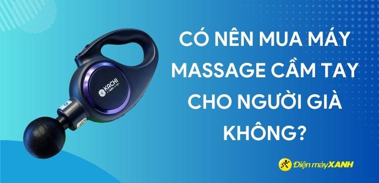 Có nên mua máy massage cầm tay cho người già không? 4 kinh nghiệm chọn mua máy massage cầm tay cho người già