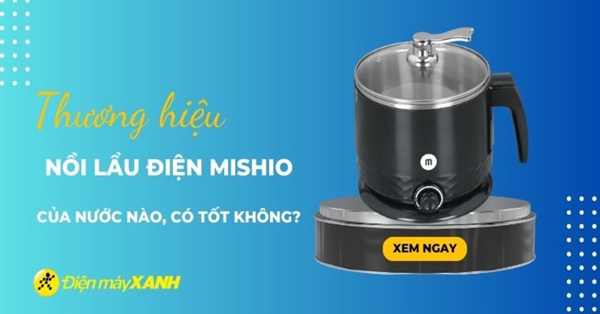 Nồi lẩu điện Mishio của nước nào? Có tốt không? Có nên mua không?