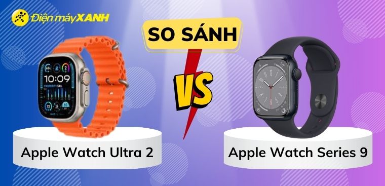 So sánh Apple Watch Ultra 2 và Apple Watch Series 9: Nên mua siêu phẩm nào?