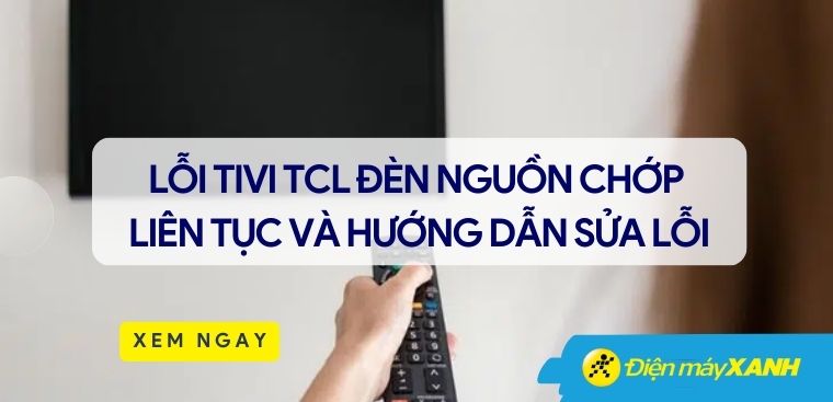 Lỗi tivi TCL đèn nguồn chớp liên tục - Các lỗi thường gặp và hướng dẫn sửa lỗi