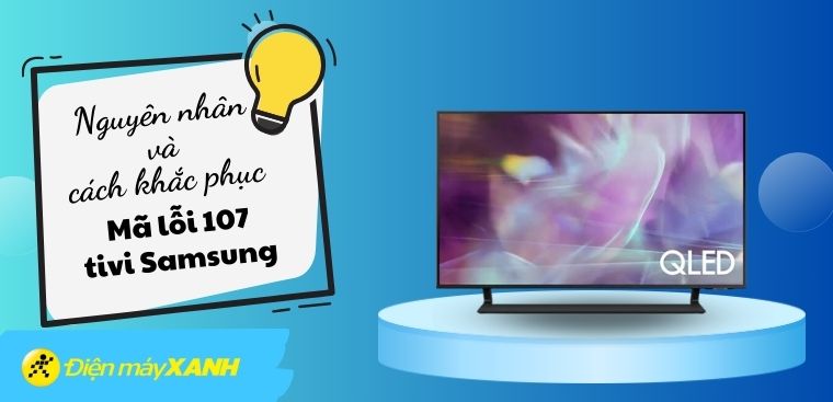 Mã lỗi 107 tivi Samsung là lỗi gì? Nguyên nhân và cách khắc phục