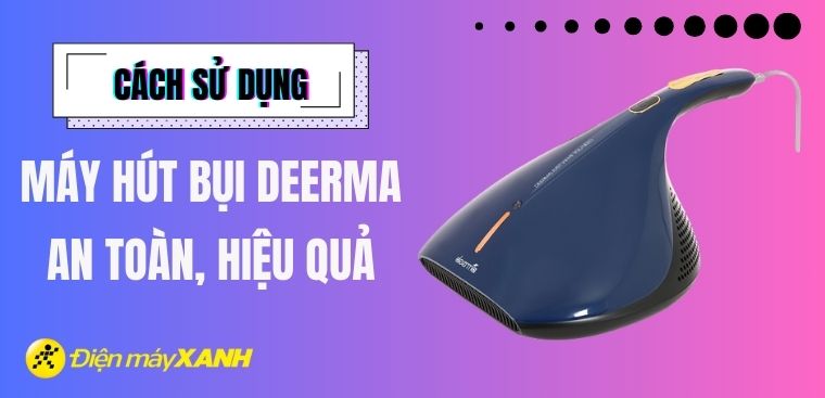 Hướng dẫn chi tiết cách sử dụng máy hút bụi Deerma an toàn và hiệu quả