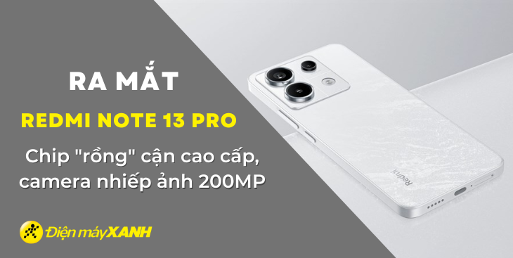 Redmi Note 13 Pro có gì: Chip "rồng" cận cao cấp, camera nhiếp ảnh 200MP