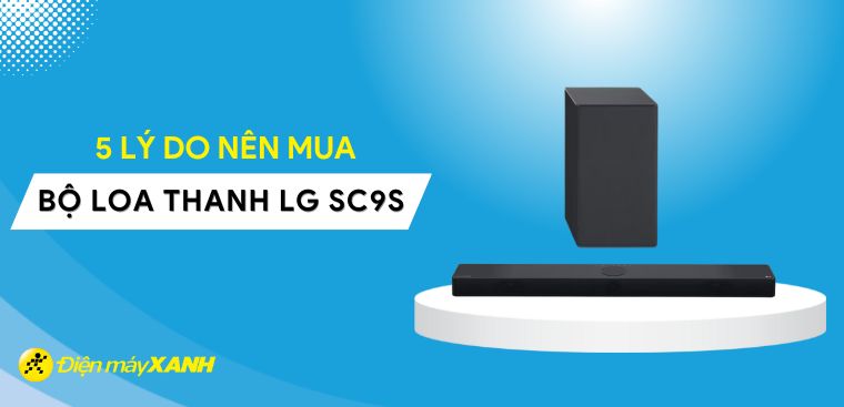 5 lý do nên mua bộ loa thanh LG SC9S mới 2023
