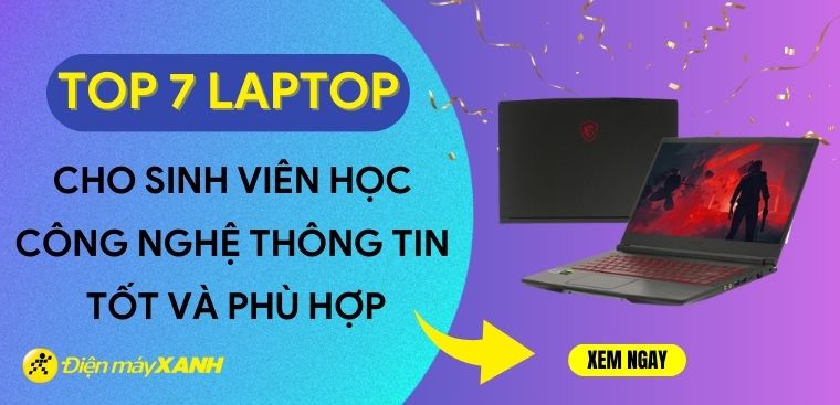 Top 7 laptop cho sinh viên học công nghệ thông tin tốt và phù hợp nhất