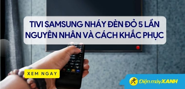 Tivi Samsung nháy đèn đỏ 5 lần - Các lỗi thường gặp và cách khắc phục