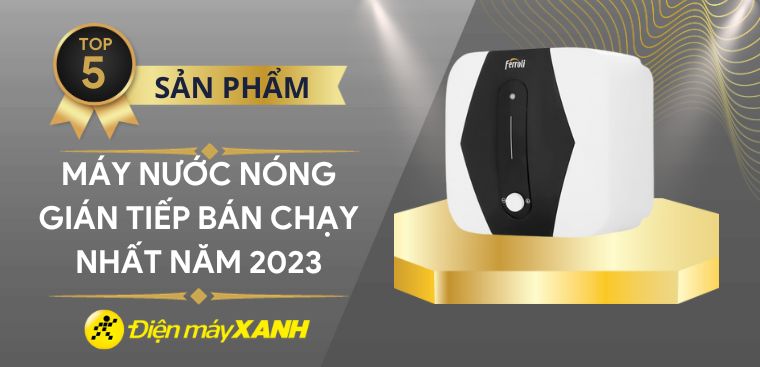 Top 5 máy nước nóng gián tiếp bán chạy nhất năm 2023 tại Điện máy XANH