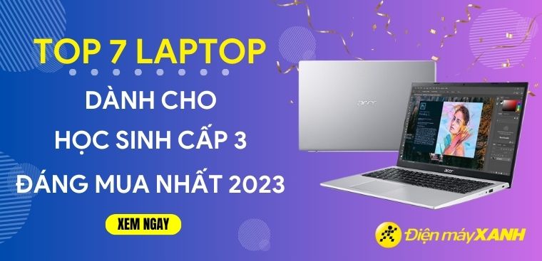 Top 7 laptop cho học sinh cấp 3 đáng mua nhất 2023 tại Điện máy XANH