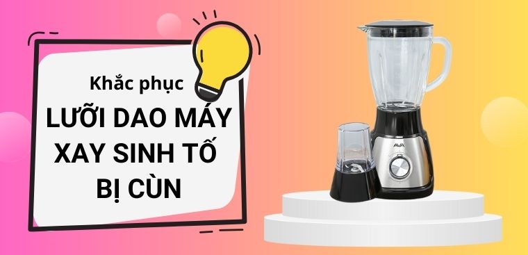 Lưỡi dao máy xay sinh tố bị cùn - Nguyên nhân và hướng khắc phục