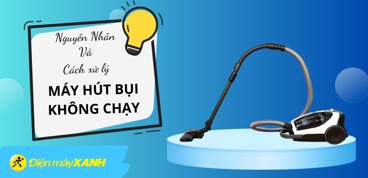 Tại sao máy hút bụi không chạy? Nguyên nhân và cách khắc phục hiệu quả