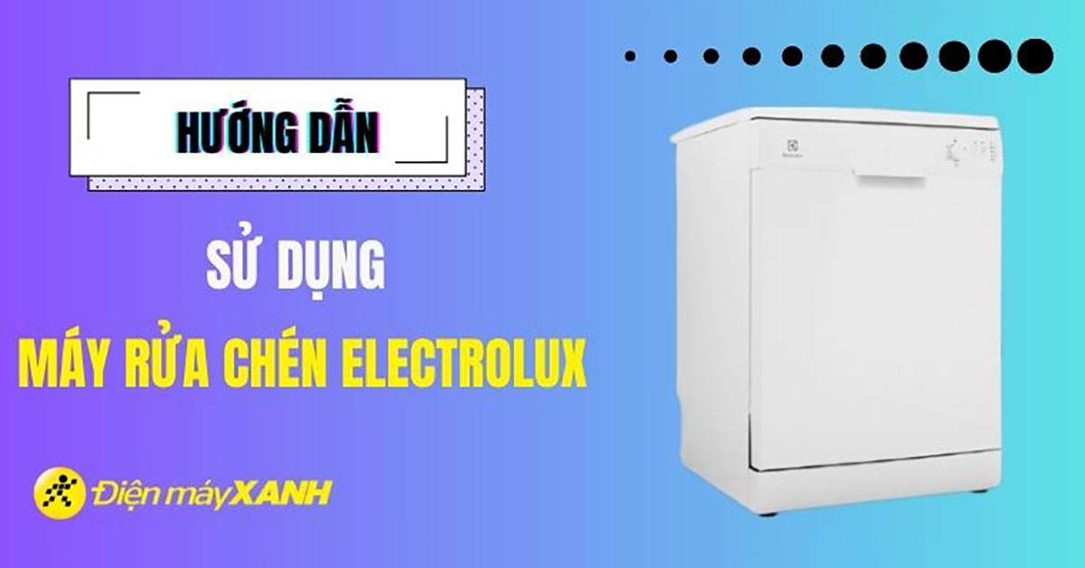 Cách sử dụng máy rửa chén Electrolux hiệu quả