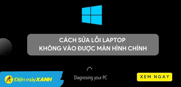 Laptop không vào được màn hình chính - 5 cách khắc phục chính xác nhất