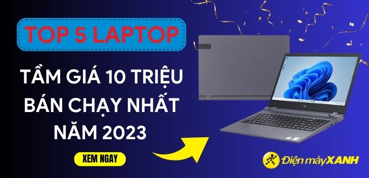 Top 5 laptop tầm giá 10 triệu bán chạy nhất năm 2023 tại Điện máy XANH