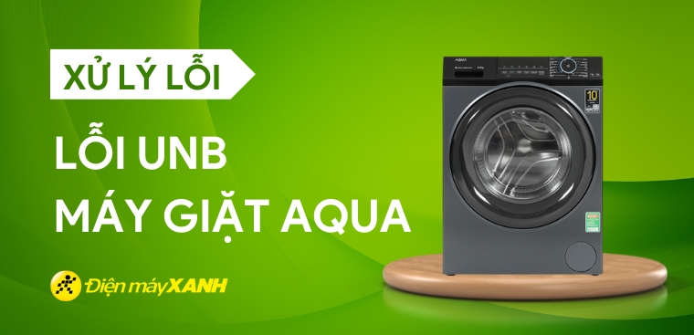 Nguyên nhân gây ra lỗi UNB trên máy giặt Aqua và cách sửa lỗi hiệu quả
