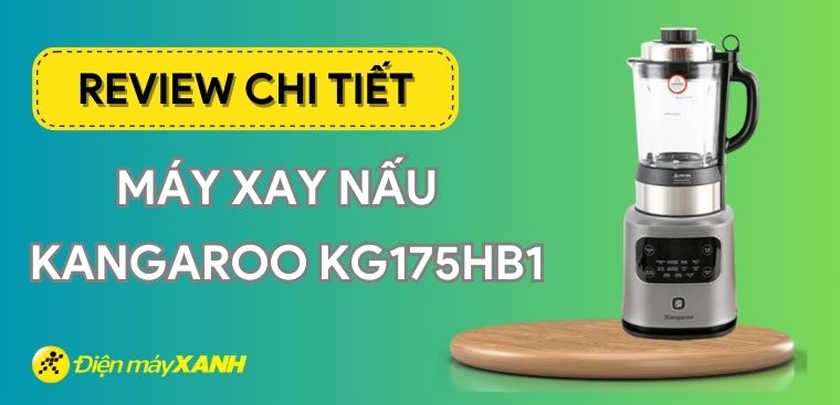 Review máy làm sữa hạt Kangaroo KG175HB1 - Sự lựa chọn hoàn hảo cho gia đình bạn