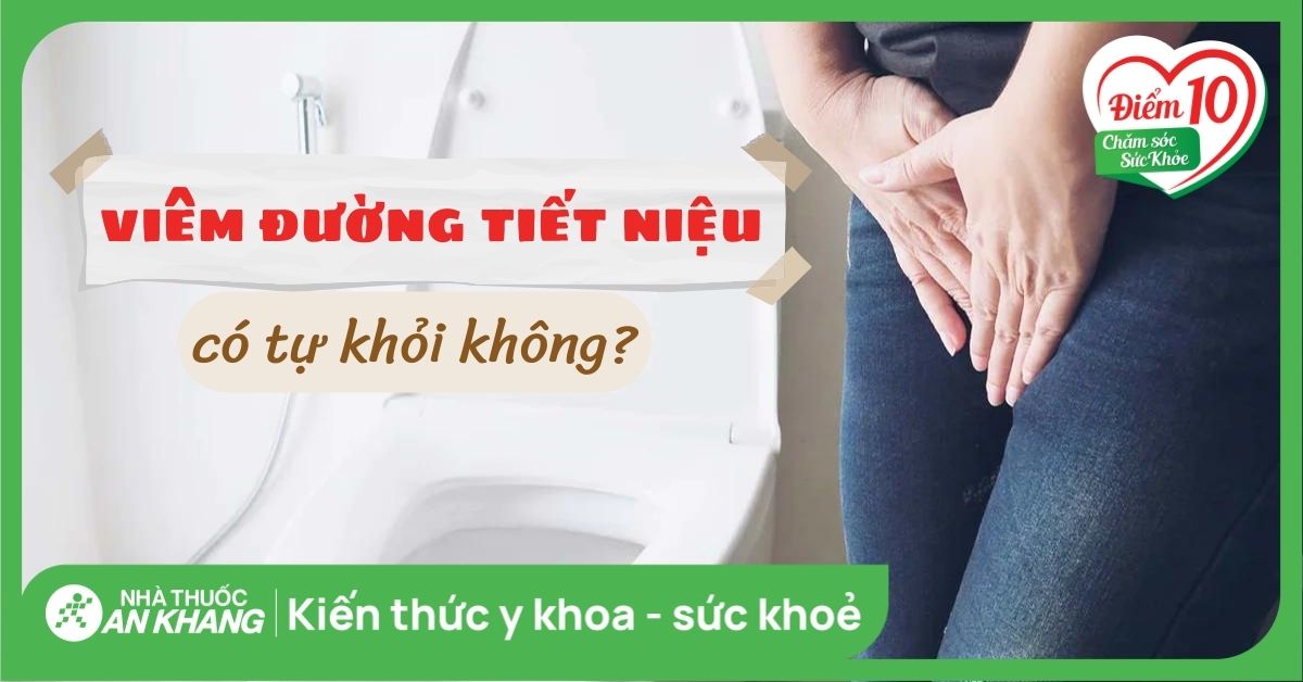 Viêm đường tiết niệu có tự khỏi không? Bao lâu khỏi và cách điều trị