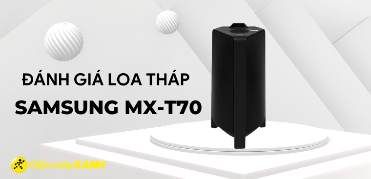 Đánh giá loa tháp Samsung MX-T70: Có phải sự lựa chọn tốt trong tầm giá?