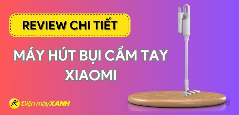 Review máy hút bụi cầm tay Xiaomi có gì nổi bật? Có nên mua không?