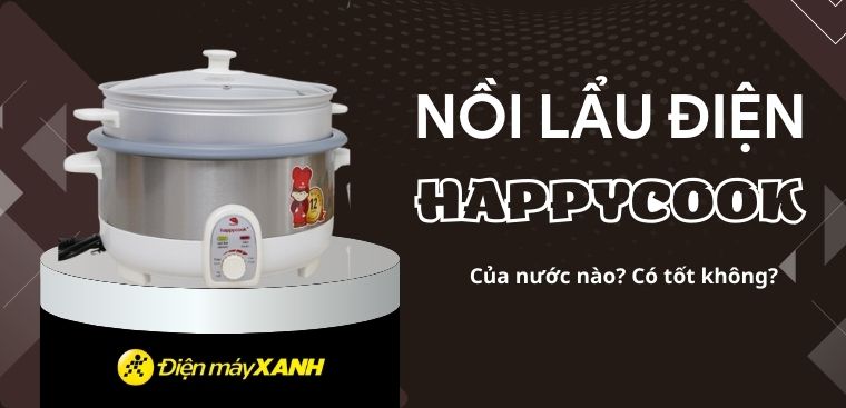 Nồi lẩu điện Happycook của nước nào? Có tốt không? Có nên mua?