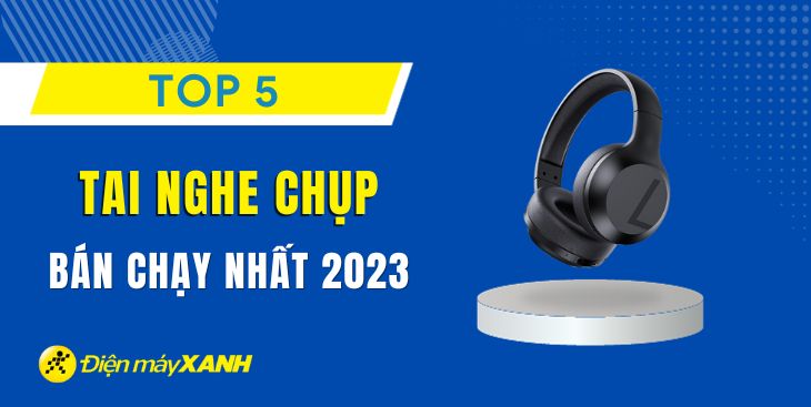 Top 5 tai nghe chụp tai bán chạy nhất năm 2023 tại Điện máy XANH