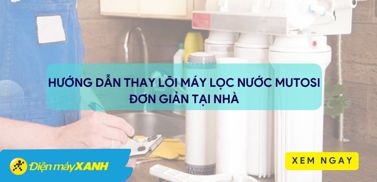 Hướng dẫn cách thay lõi máy lọc nước Mutosi đơn giản và chi tiết tại nhà