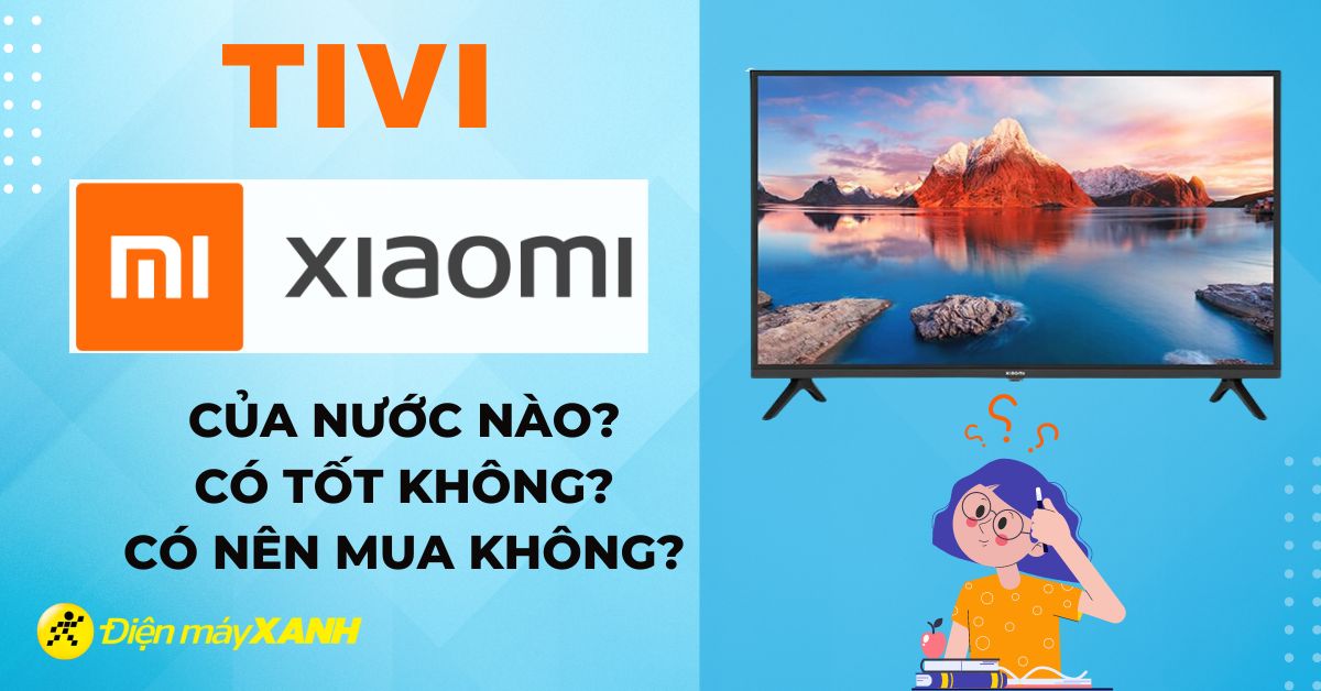 Tivi Xiaomi là của nước nào? Có tốt không? Có nên mua tivi Xiaomi