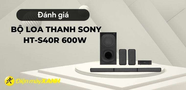 Trên tay bộ loa thanh Sony HT-S40R 600W: Loa 5.1 chất lượng với giá cả phải chăng