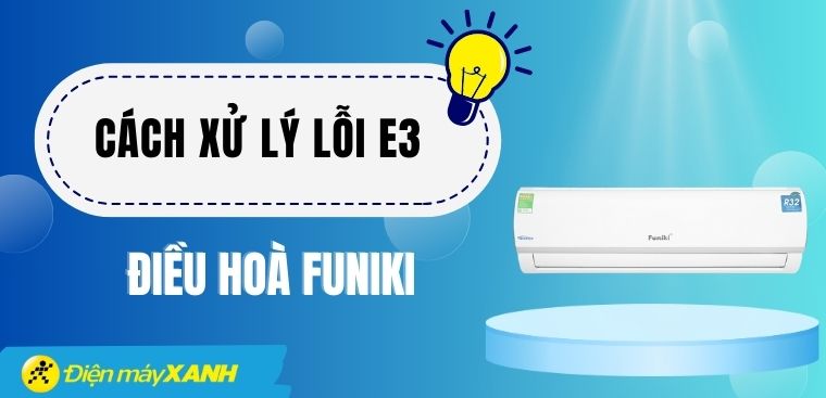 Cách xử lý lỗi E3 điều hoà Funiki nhanh chóng tại nhà