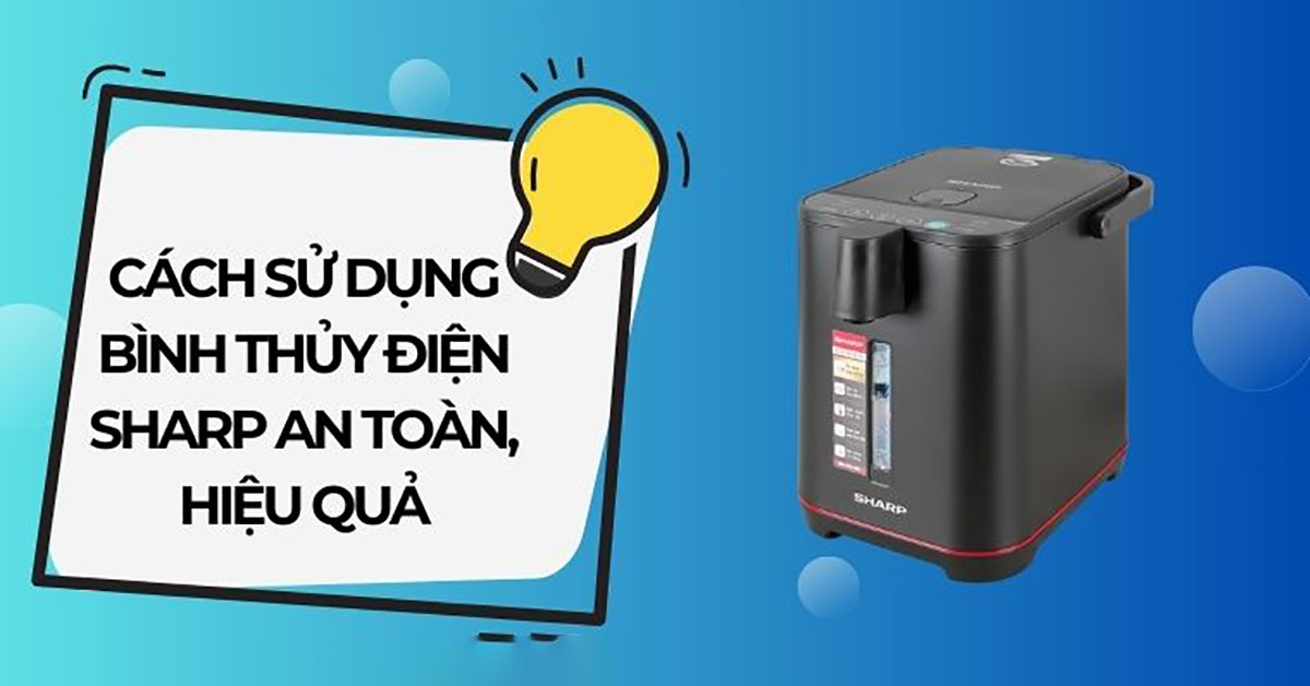 Cách sử dụng bình thủy điện Sharp an toàn, hiệu quả