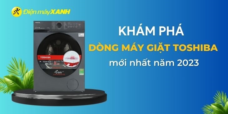 Khám phá dòng máy giặt Toshiba mới nhất năm 2023