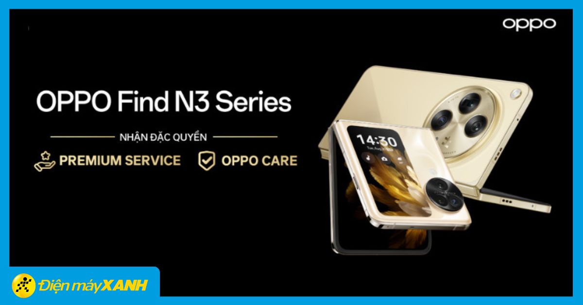 Trải nghiệm dịch vụ Premium Service đặc biệt khi mua OPPO Find N3 Series tại Điện máy XANH