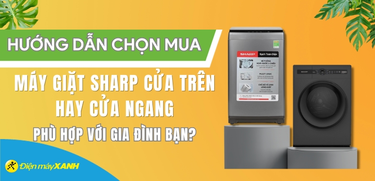 Nên mua máy giặt Sharp cửa trên hay cửa ngang phù hợp với gia đình bạn?