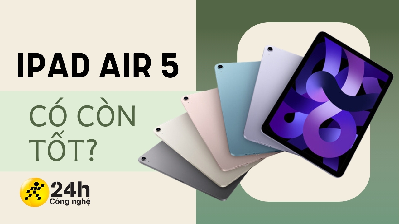 Là mẫu tablet dùng chip M1 rẻ nhất, liệu iPad Air 5 có đáng mua?