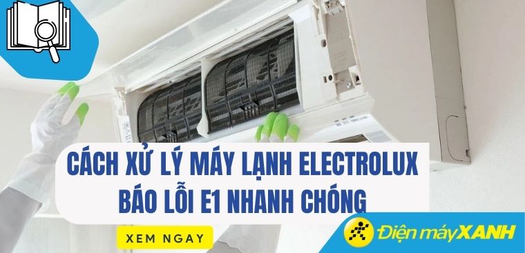 Những cách xử lý máy lạnh Electrolux báo lỗi E1 nhanh chóng