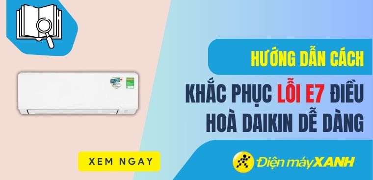 Hướng dẫn cách khắc phục lỗi E7 điều hoà Daikin dễ dàng