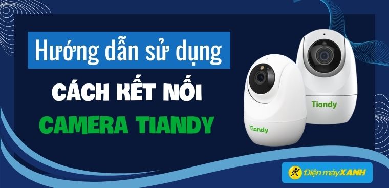 Cách lắp đặt, hướng dẫn sử dụng Camera Tiandy