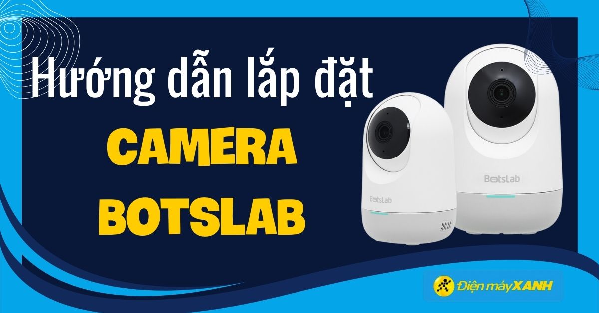 Hướng dẫn cách sử dụng camera Botslab C212 chi tiết, đơn giản
