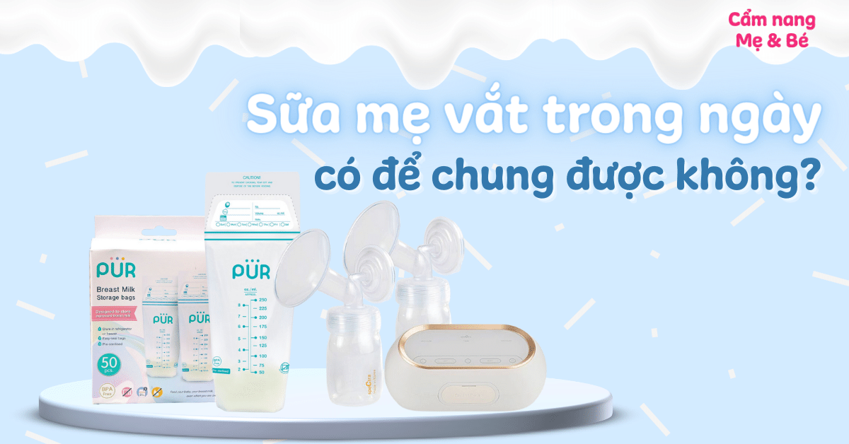 Sữa mẹ vắt trong ngày có để chung được không? Cách làm đúng