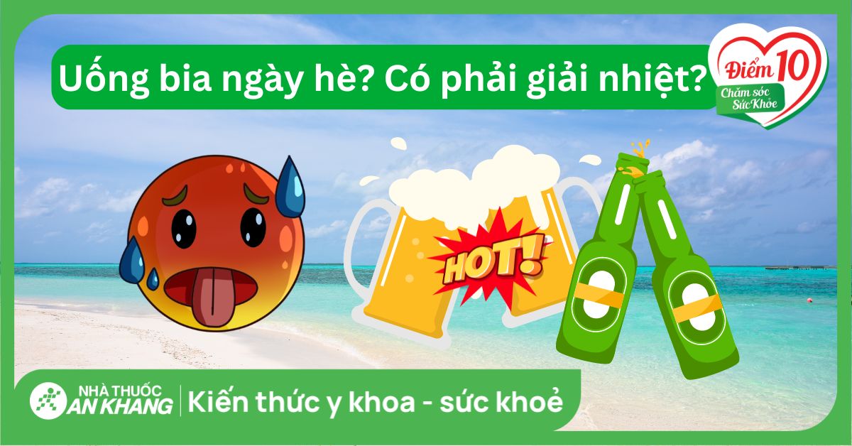Uống bia ngày hè: Đừng nhầm là giải nhiệt
