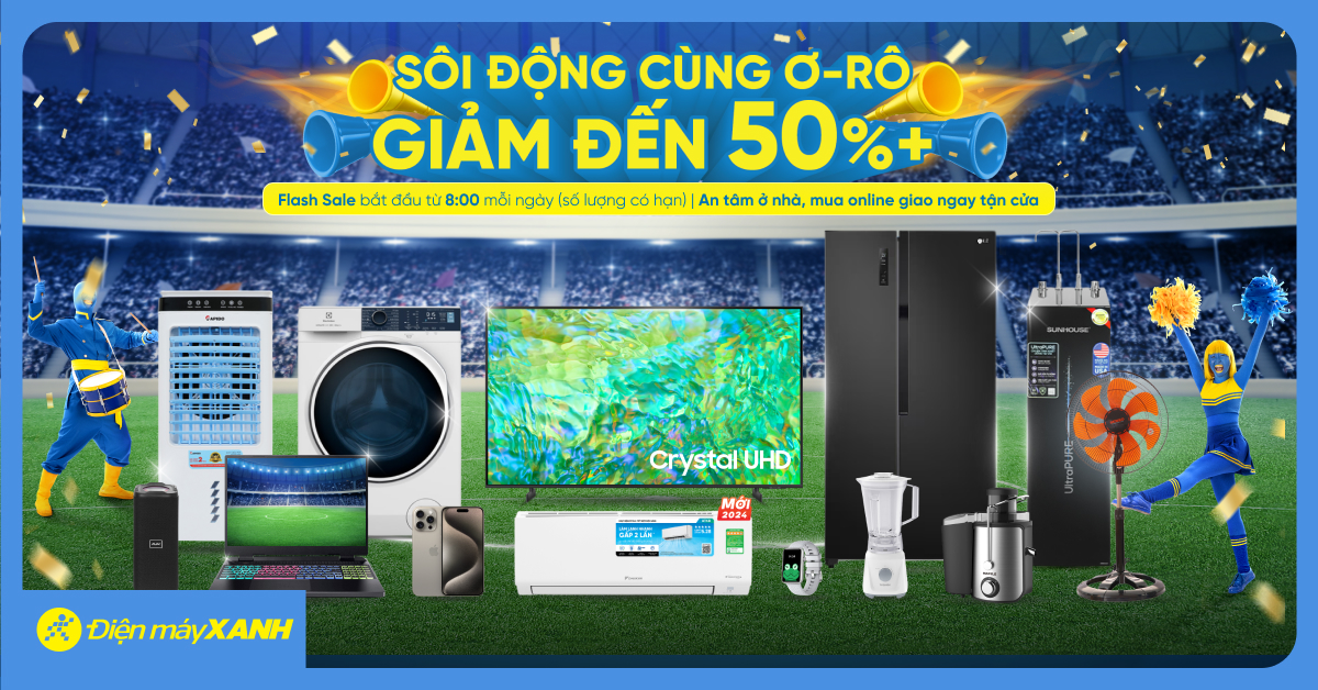 Sôi động cùng Ơ-RÔ - GIẢM sốc đến 50%++ tại Điện máy XANH