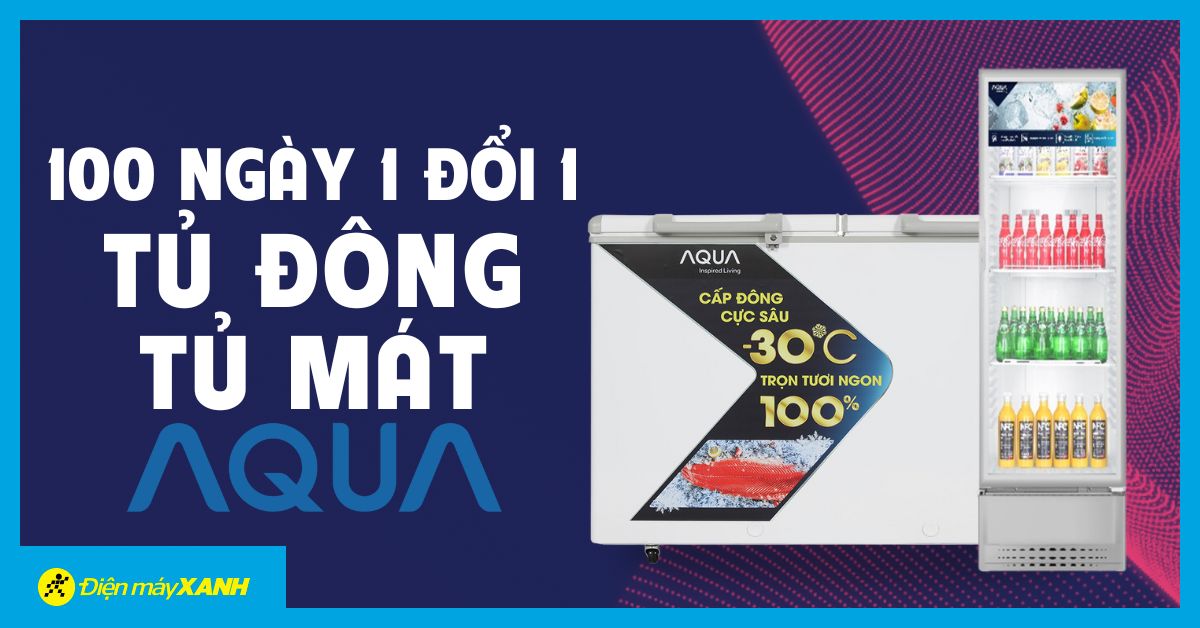 100 NGÀY 1 ĐỔI 1 - Mua tủ đông & tủ mát Aqua, yên tâm sử dụng, an tâm đổi trả