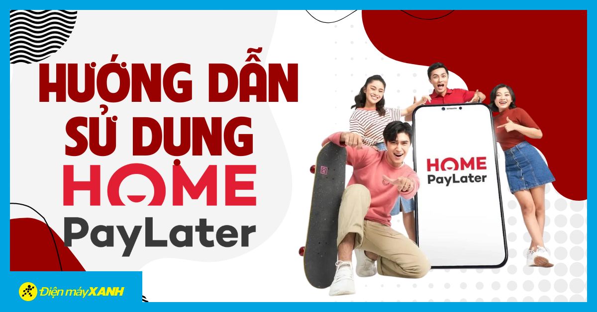 Hướng dẫn chi tiết cách thanh toán Home Pay Later tại siêu thị Điện máy XANH