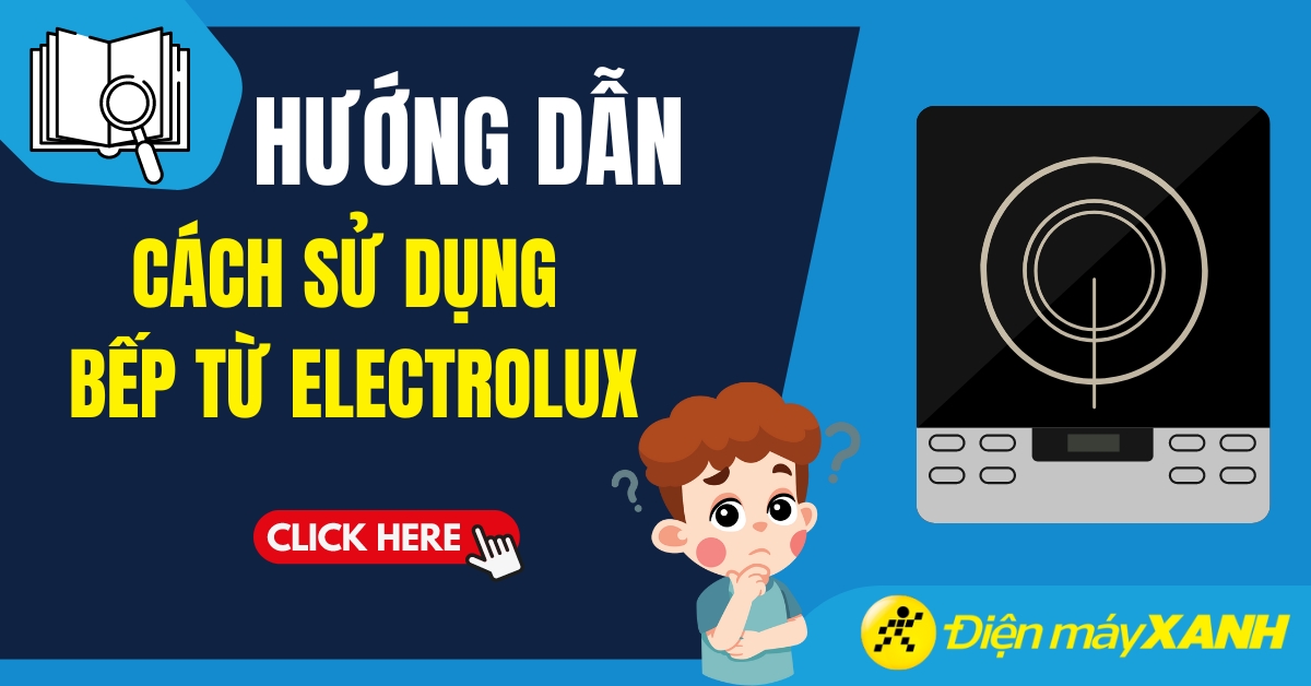 Hướng dẫn sử dụng bếp từ Electrolux đơn giản, chi tiết