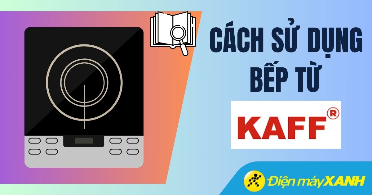 Hướng dẫn sử dụng bếp từ KAFF đơn giản, chuẩn nhất