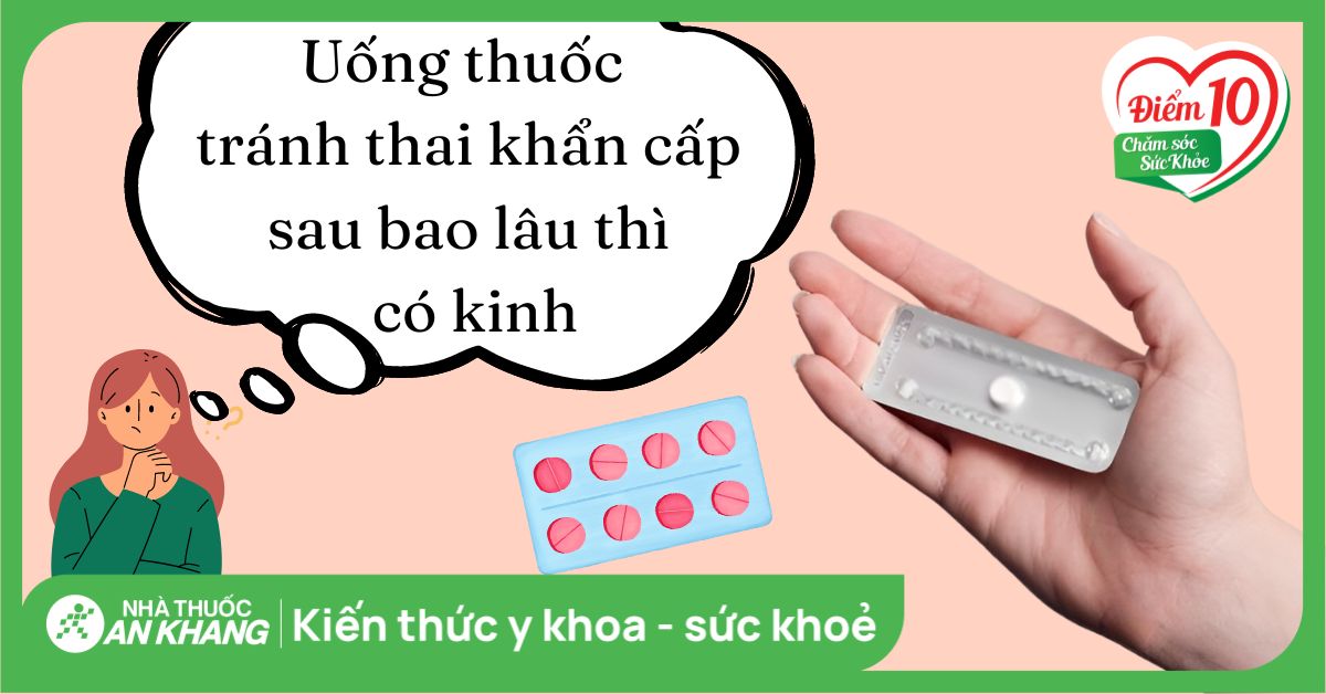 Uống thuốc tránh thai khẩn cấp sau bao lâu thì có kinh?