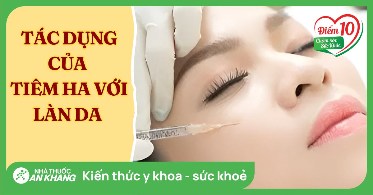 Tiêm HA là gì? 4 tác dụng của tiêm HA với làn da bạn nên biết