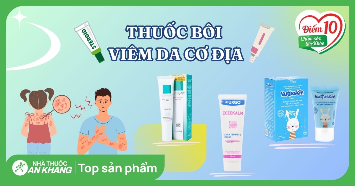 Top 11 thuốc bôi viêm da cơ địa an toàn, hiệu quả được khuyên dùng
