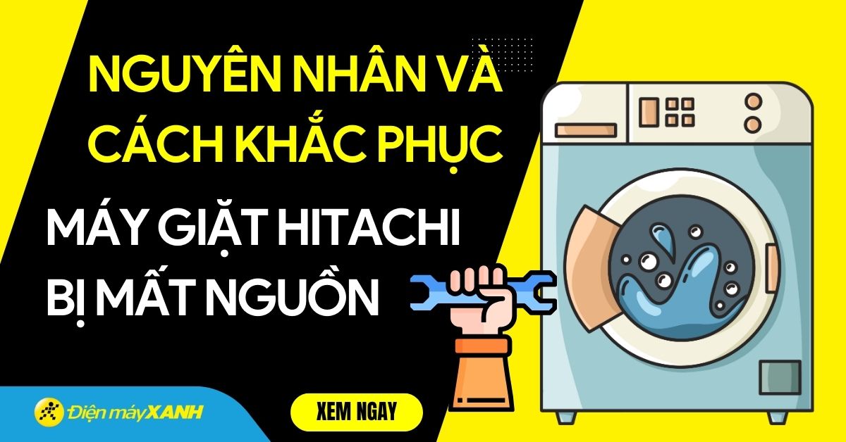 Máy giặt Hitachi mất nguồn - Nguyên nhân và cách khắc phục