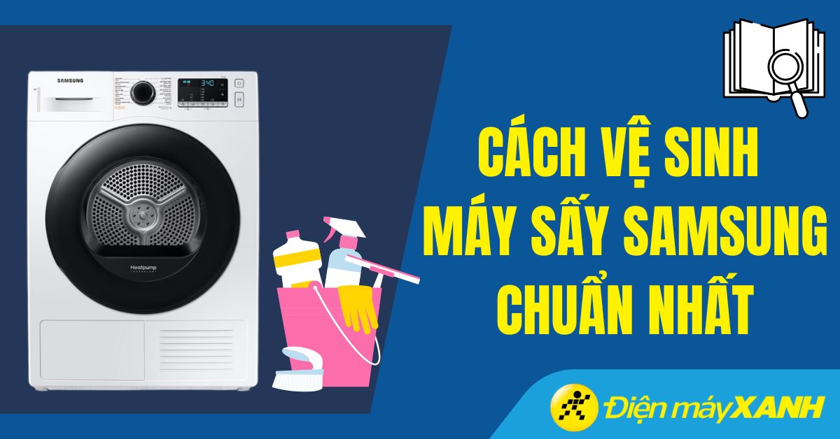 Cách vệ sinh máy sấy Samsung tại nhà đơn giản, hiệu quả
