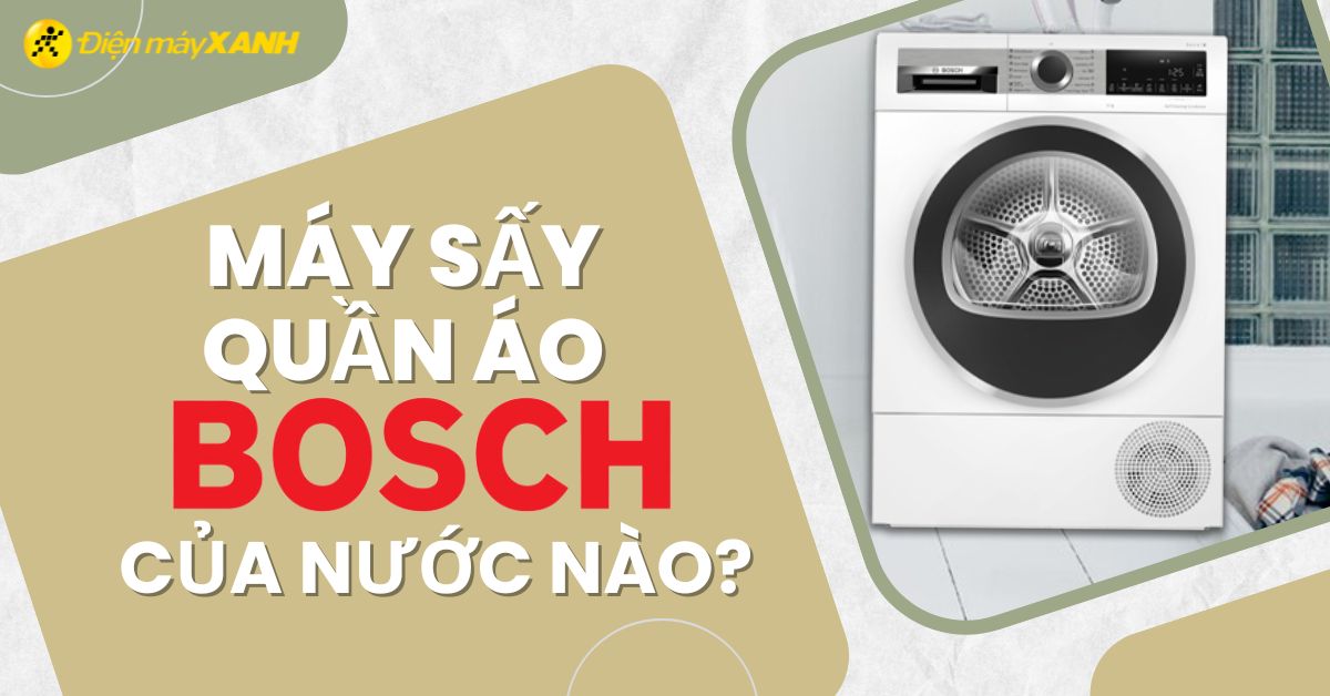 Máy sấy quần áo Bosch của nước nào? Có tốt không?